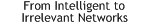 White Paper: From Intelligent to Irrelevant Networks